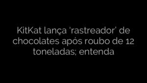 ​KitKat lança ‘rastreador’ de chocolates após roubo de 12 toneladas; entenda 